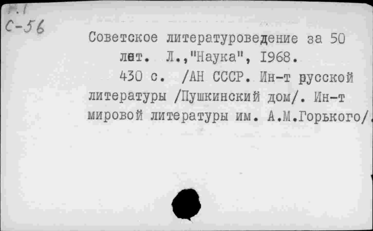 ﻿Советское литературоведение за 50
лвт. Л.,"Наука", 1968.
430 с. /АН СССР. Ин-т русской литературы /Пушкинский дом/. Ин-т мировой литературы им. А.М.Горького/